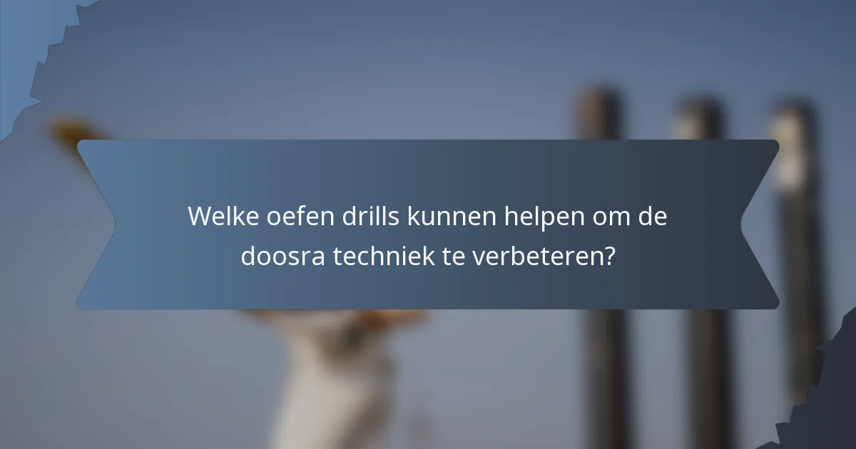 Welke oefen drills kunnen helpen om de doosra techniek te verbeteren?