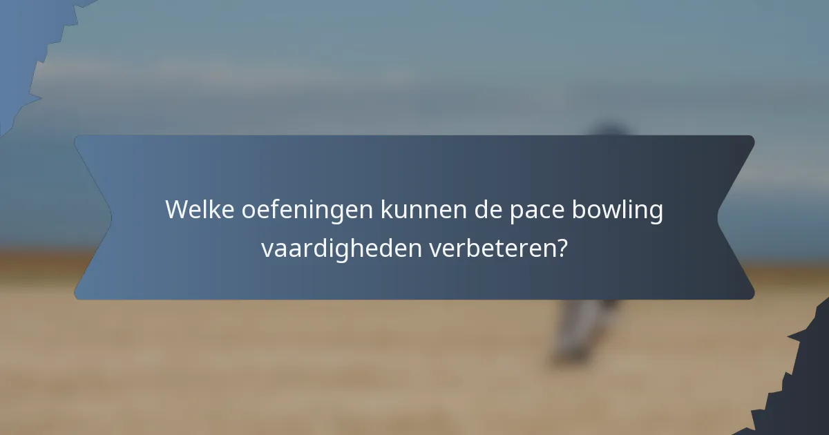 Welke oefeningen kunnen de pace bowling vaardigheden verbeteren?