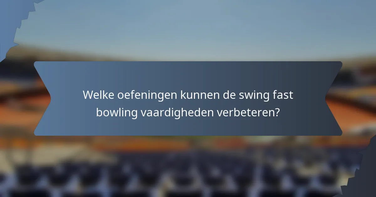 Welke oefeningen kunnen de swing fast bowling vaardigheden verbeteren?