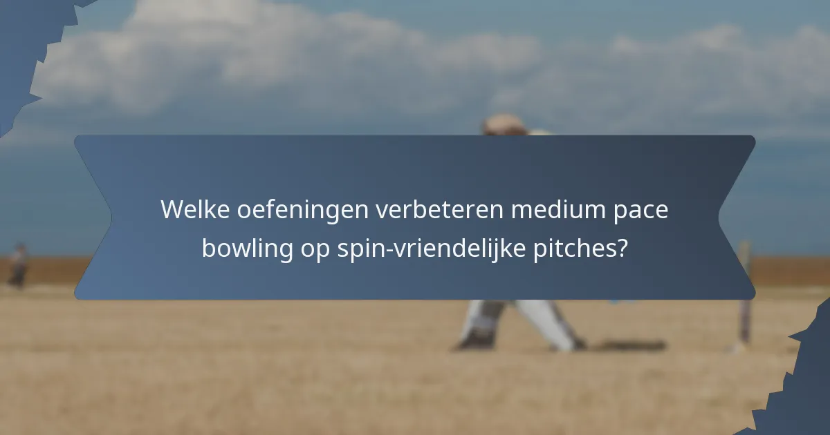Welke oefeningen verbeteren medium pace bowling op spin-vriendelijke pitches?