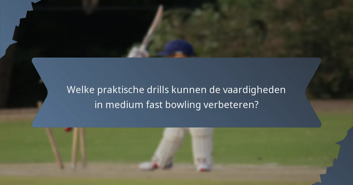 Welke praktische drills kunnen de vaardigheden in medium fast bowling verbeteren?