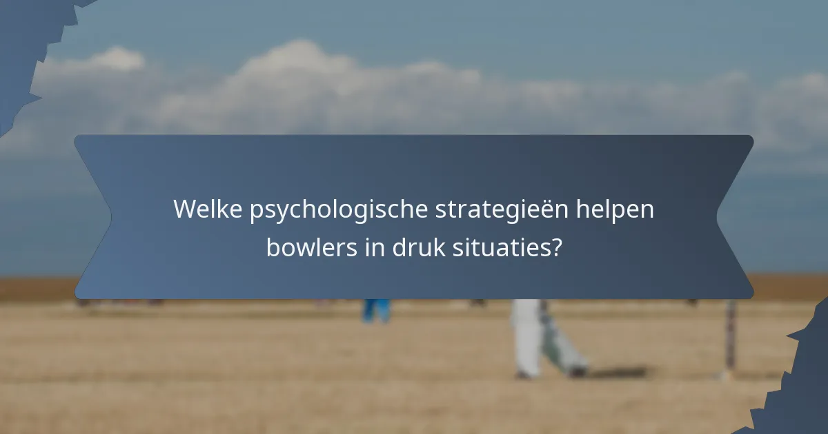 Welke psychologische strategieën helpen bowlers in druk situaties?