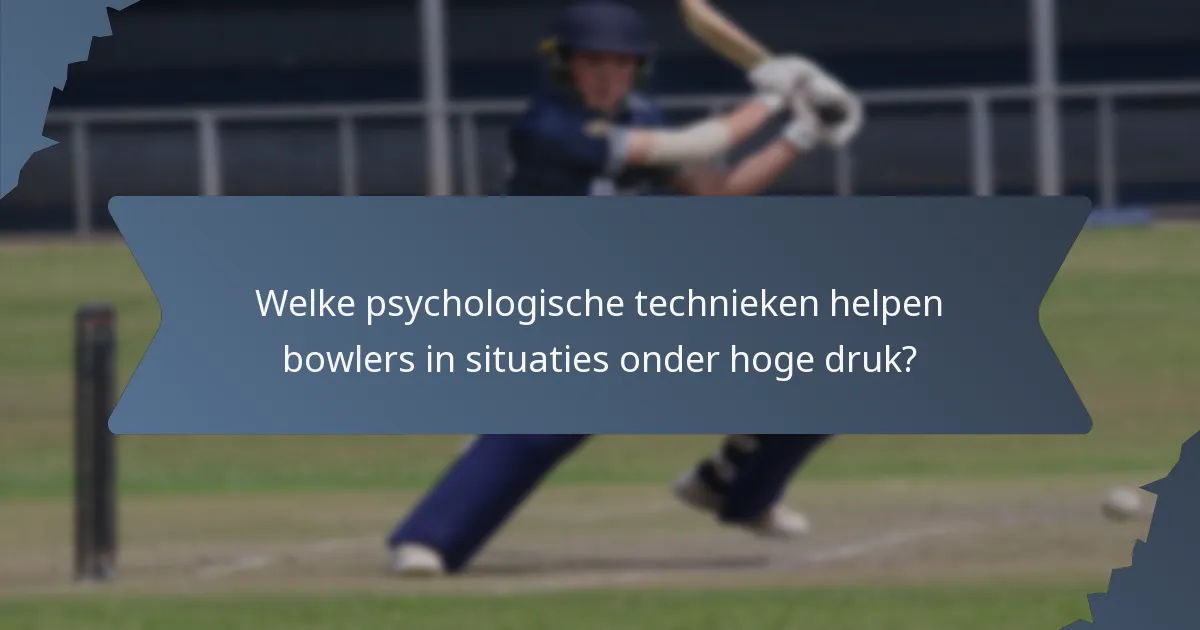 Welke psychologische technieken helpen bowlers in situaties onder hoge druk?