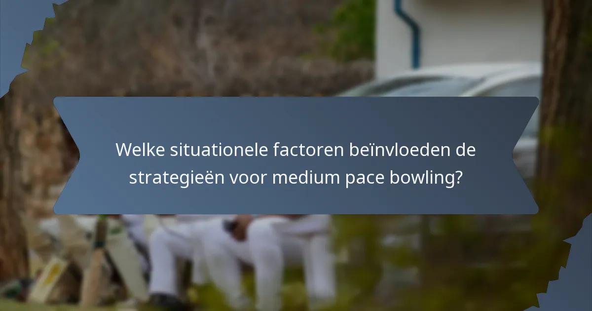 Welke situationele factoren beïnvloeden de strategieën voor medium pace bowling?