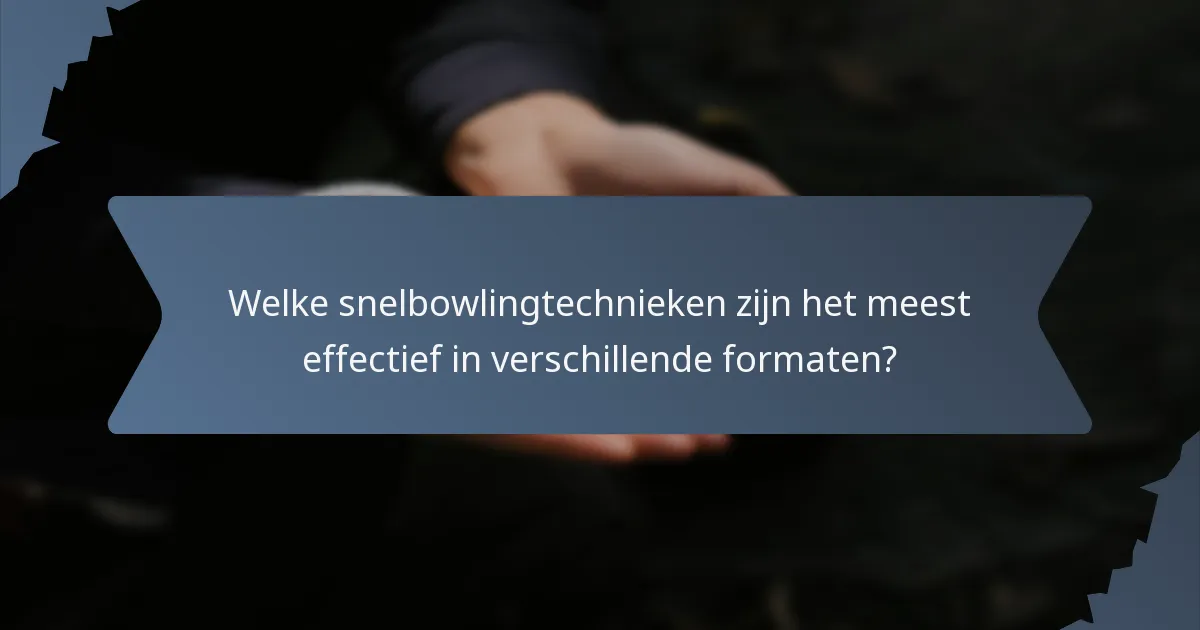 Welke snelbowlingtechnieken zijn het meest effectief in verschillende formaten?