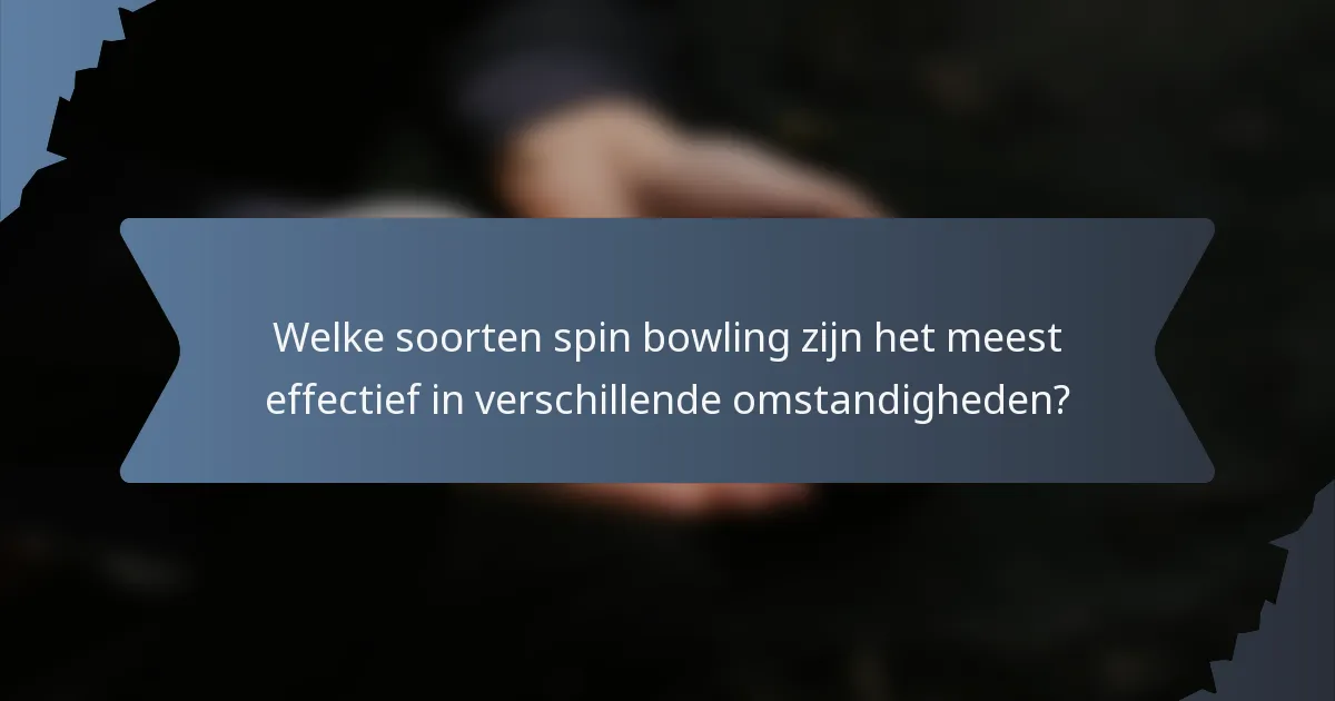 Welke soorten spin bowling zijn het meest effectief in verschillende omstandigheden?