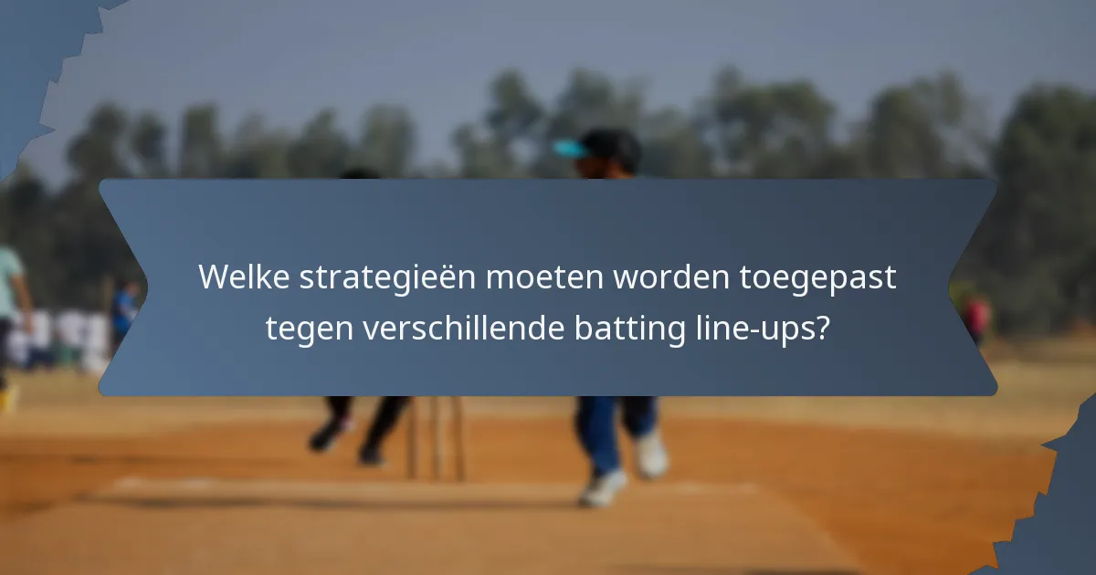 Welke strategieën moeten worden toegepast tegen verschillende batting line-ups?
