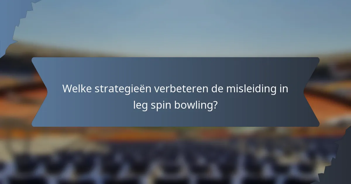 Welke strategieën verbeteren de misleiding in leg spin bowling?