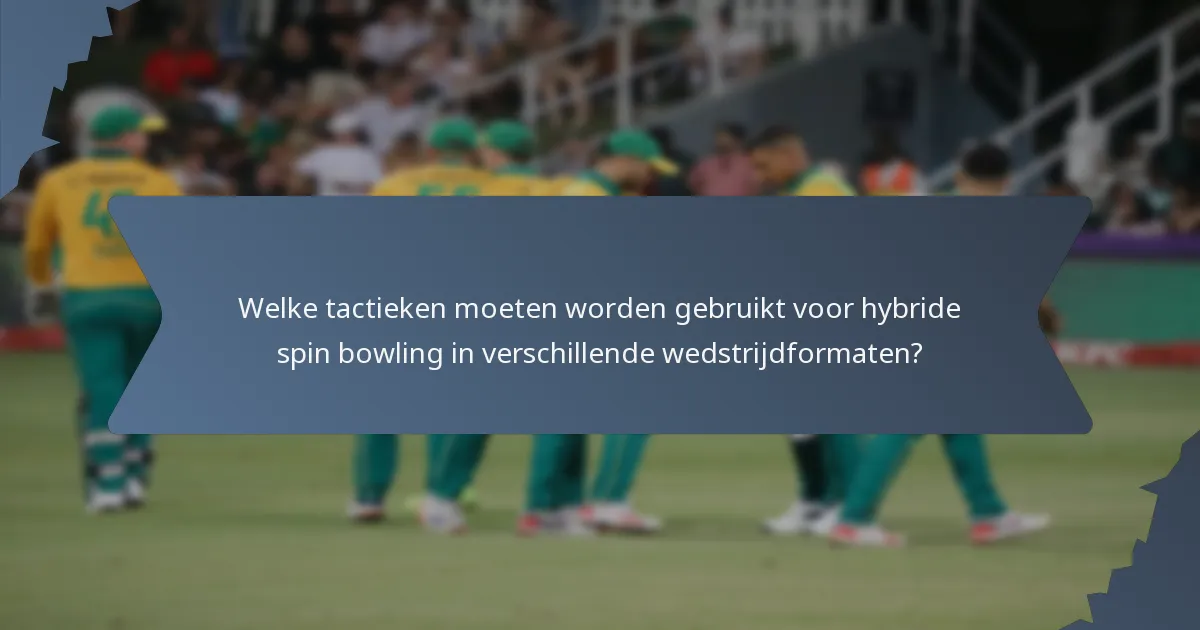 Welke tactieken moeten worden gebruikt voor hybride spin bowling in verschillende wedstrijdformaten?
