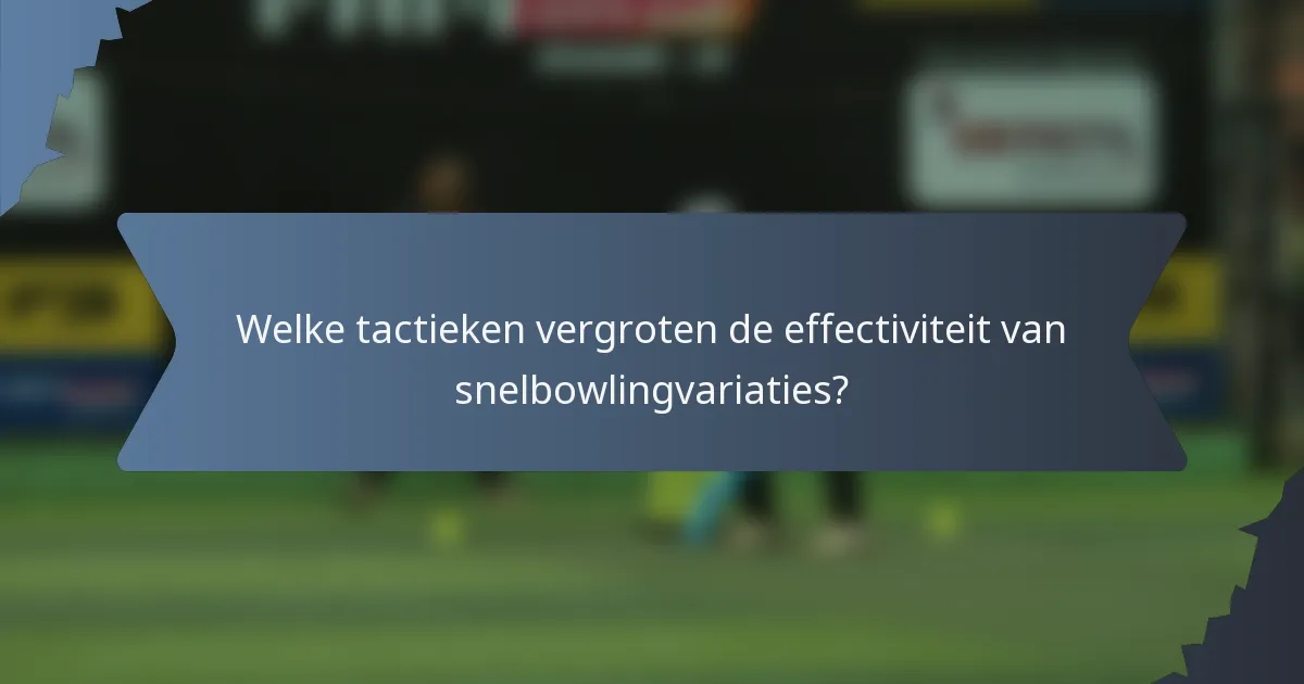 Welke tactieken vergroten de effectiviteit van snelbowlingvariaties?