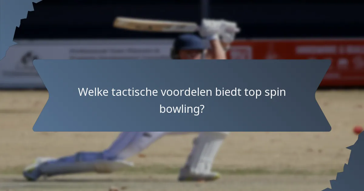 Welke tactische voordelen biedt top spin bowling?