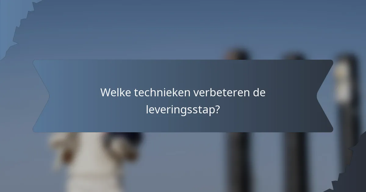 Welke technieken verbeteren de leveringsstap?