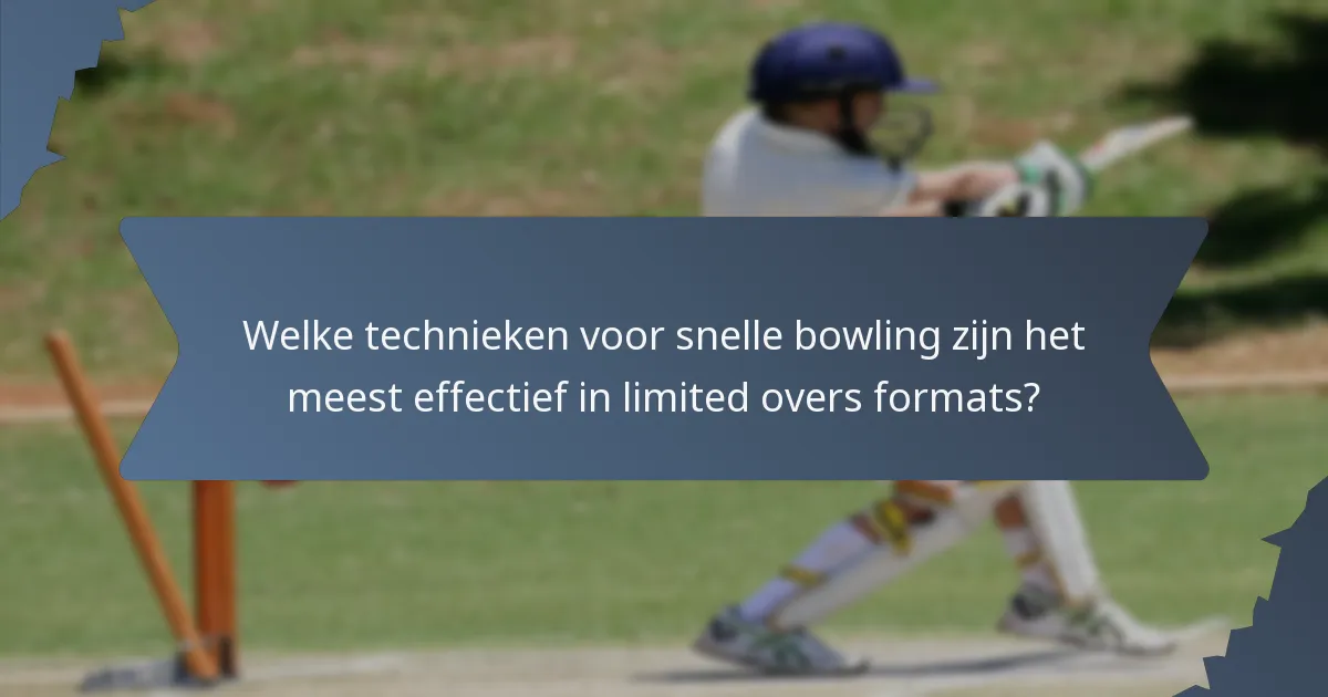 Welke technieken voor snelle bowling zijn het meest effectief in limited overs formats?