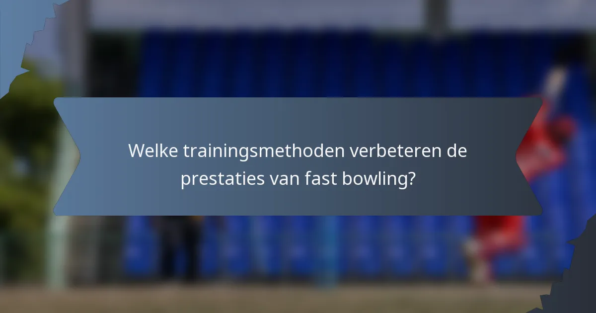 Welke trainingsmethoden verbeteren de prestaties van fast bowling?