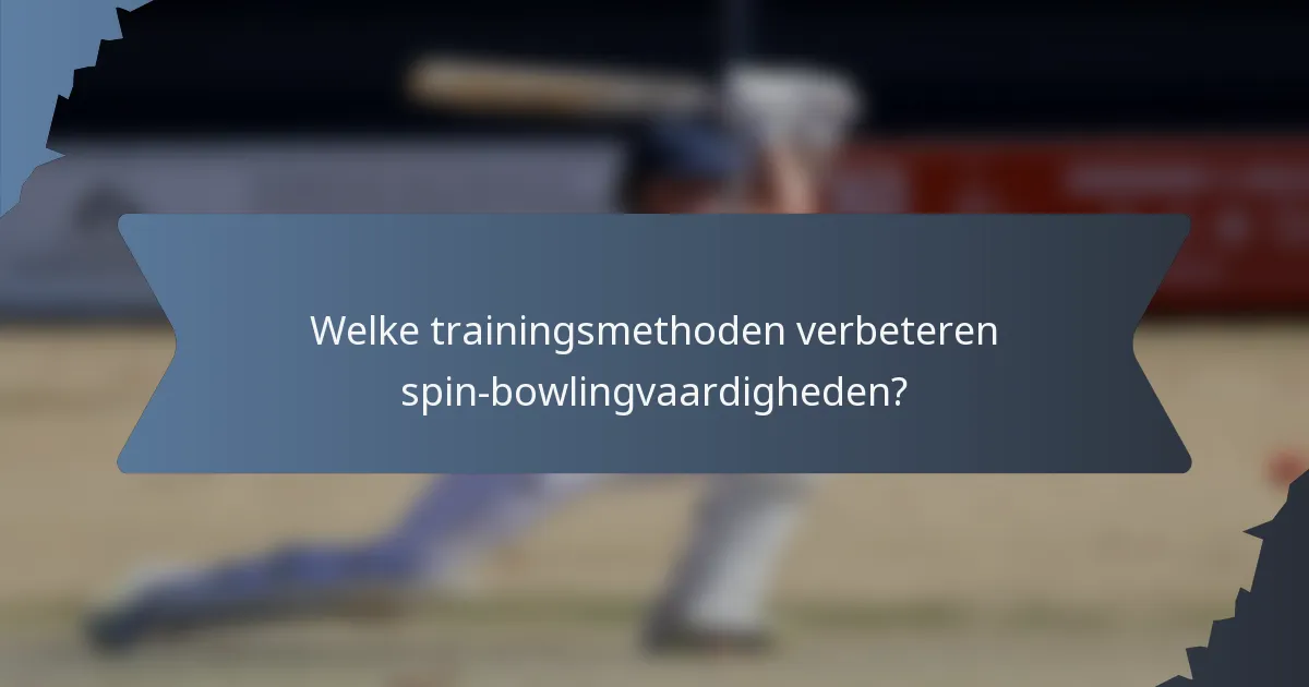 Welke trainingsmethoden verbeteren spin-bowlingvaardigheden?
