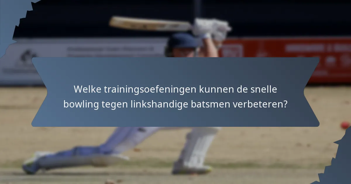 Welke trainingsoefeningen kunnen de snelle bowling tegen linkshandige batsmen verbeteren?