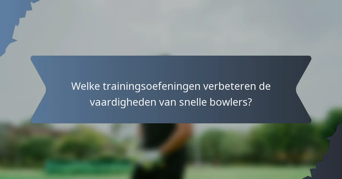 Welke trainingsoefeningen verbeteren de vaardigheden van snelle bowlers?