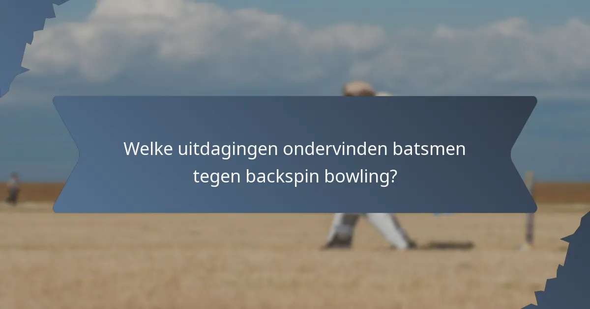 Welke uitdagingen ondervinden batsmen tegen backspin bowling?
