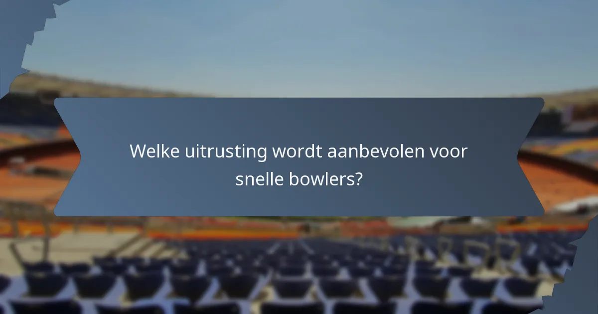Welke uitrusting wordt aanbevolen voor snelle bowlers?