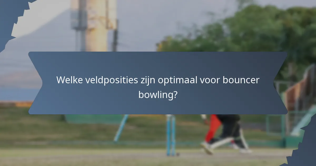 Welke veldposities zijn optimaal voor bouncer bowling?