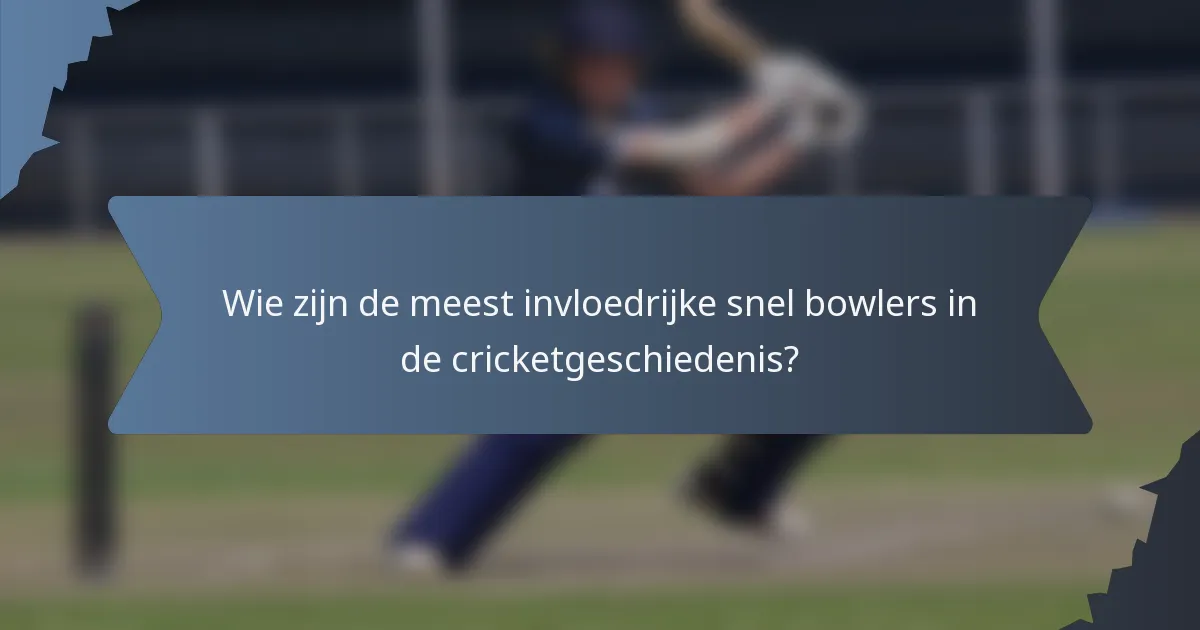 Wie zijn de meest invloedrijke snel bowlers in de cricketgeschiedenis?